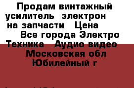 Продам винтажный усилитель “электрон-104“ на запчасти › Цена ­ 1 500 - Все города Электро-Техника » Аудио-видео   . Московская обл.,Юбилейный г.